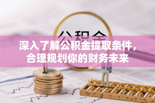 融安深入了解公积金提取条件，合理规划你的财务未来