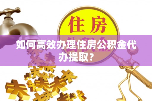 融安如何高效办理住房公积金代办提取？