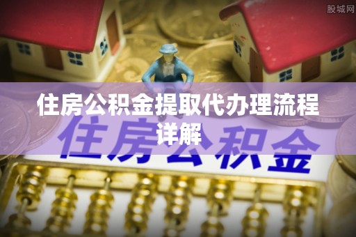 融安住房公积金提取代办理流程详解