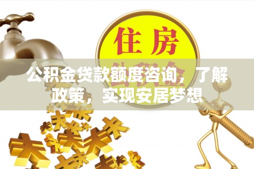 融安公积金贷款额度咨询，了解政策，实现安居梦想