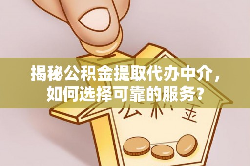 融安揭秘公积金提取代办中介，如何选择可靠的服务？