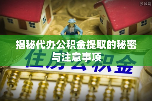 融安揭秘代办公积金提取的秘密与注意事项
