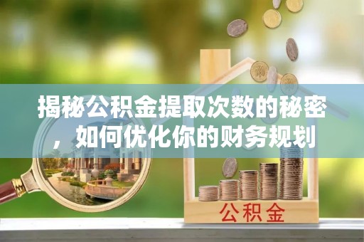 融安揭秘公积金提取次数的秘密，如何优化你的财务规划