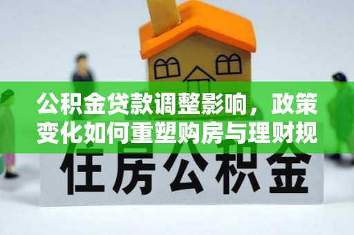 融安公积金贷款调整影响，政策变化如何重塑购房与理财规划