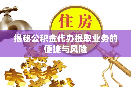 融安揭秘公积金代办提取业务的便捷与风险