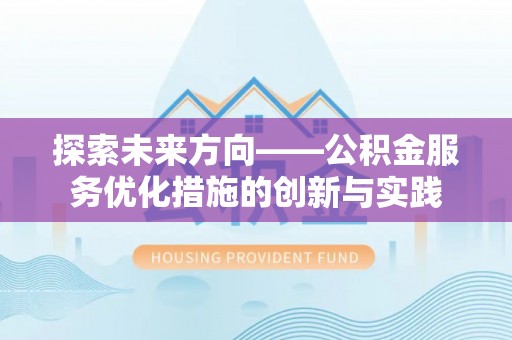 融安探索未来方向——公积金服务优化措施的创新与实践