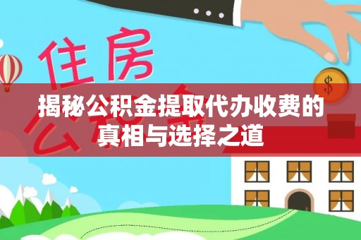 融安揭秘公积金提取代办收费的真相与选择之道