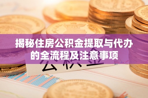 融安揭秘住房公积金提取与代办的全流程及注意事项