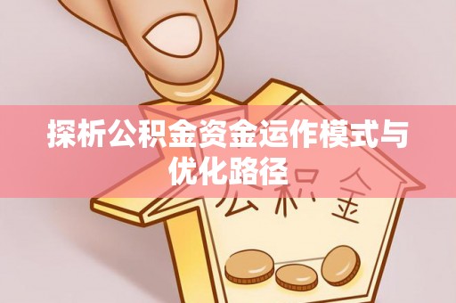 融安探析公积金资金运作模式与优化路径
