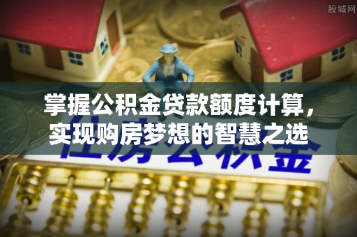 融安掌握公积金贷款额度计算，实现购房梦想的智慧之选