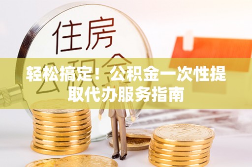 融安轻松搞定！公积金一次性提取代办服务指南