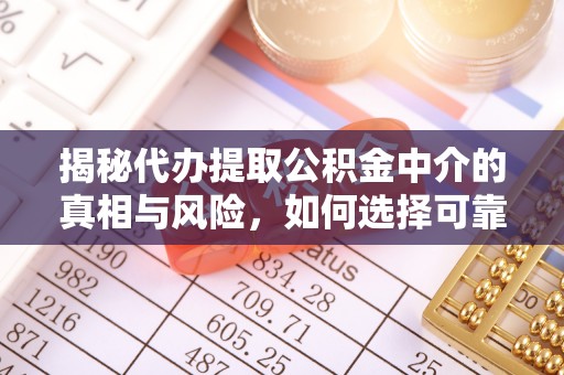融安揭秘代办提取公积金中介的真相与风险，如何选择可靠的第三方服务