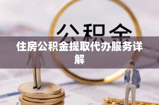 融安住房公积金提取代办服务详解
