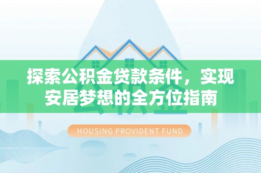融安探索公积金贷款条件，实现安居梦想的全方位指南