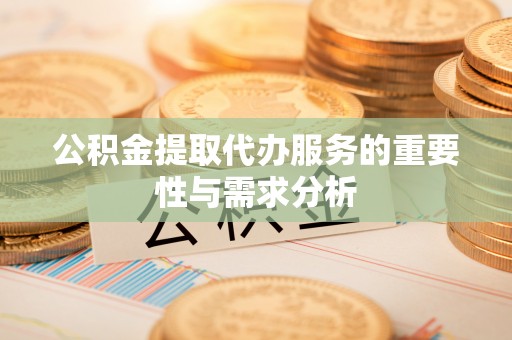 融安公积金提取代办服务的重要性与需求分析