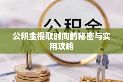 融安公积金提取时间的秘密与实用攻略