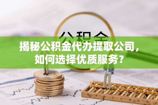融安揭秘公积金代办提取公司，如何选择优质服务？