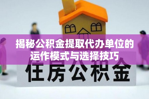 融安揭秘公积金提取代办单位的运作模式与选择技巧
