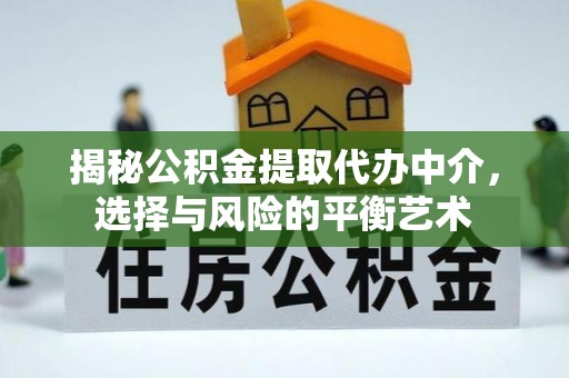 融安揭秘公积金提取代办中介，选择与风险的平衡艺术