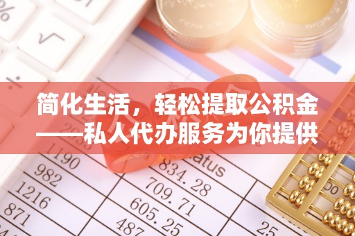 融安简化生活，轻松提取公积金——私人代办服务为你提供便利