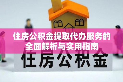 融安住房公积金提取代办服务的全面解析与实用指南