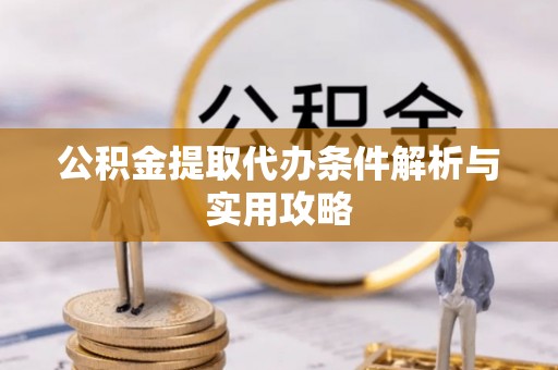 融安公积金提取代办条件解析与实用攻略