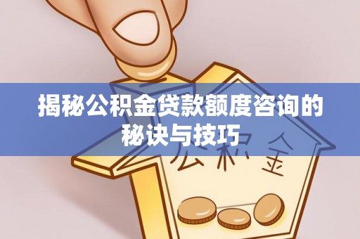 融安揭秘公积金贷款额度咨询的秘诀与技巧