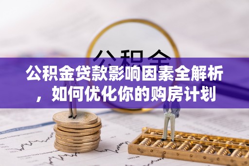 融安公积金贷款影响因素全解析，如何优化你的购房计划