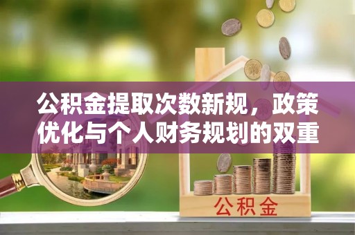 融安公积金提取次数新规，政策优化与个人财务规划的双重考量