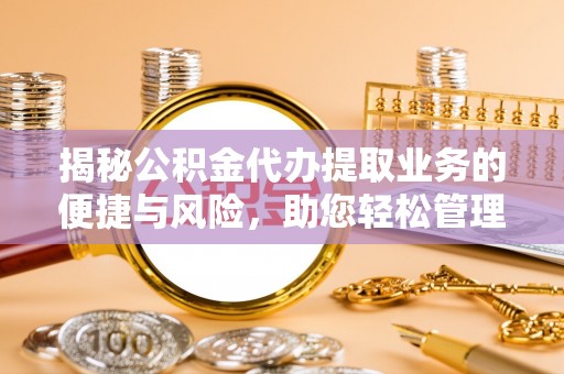 融安揭秘公积金代办提取业务的便捷与风险，助您轻松管理财务