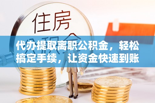 融安代办提取离职公积金，轻松搞定手续，让资金快速到账！