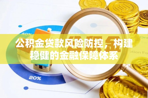 融安公积金贷款风险防控，构建稳健的金融保障体系
