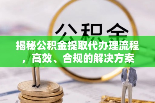 融安揭秘公积金提取代办理流程，高效、合规的解决方案