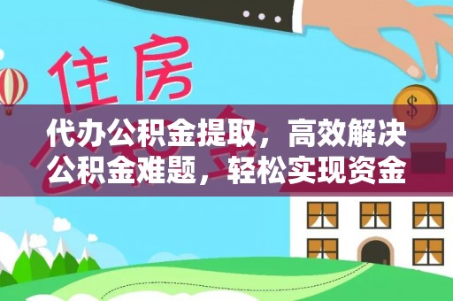 融安代办公积金提取，高效解决公积金难题，轻松实现资金自由