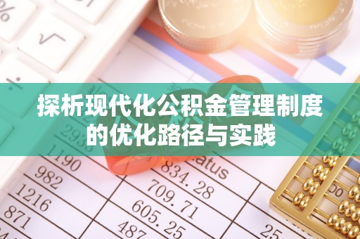 融安探析现代化公积金管理制度的优化路径与实践