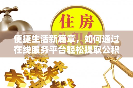 融安便捷生活新篇章，如何通过在线服务平台轻松提取公积金