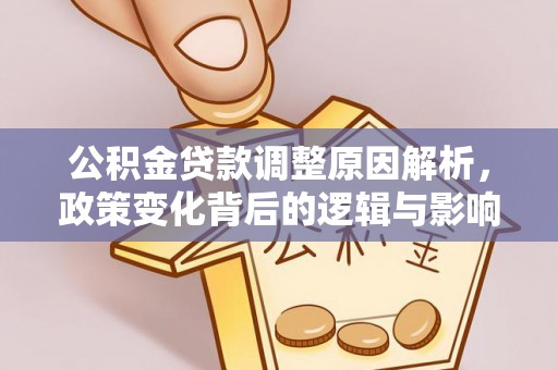 融安公积金贷款调整原因解析，政策变化背后的逻辑与影响