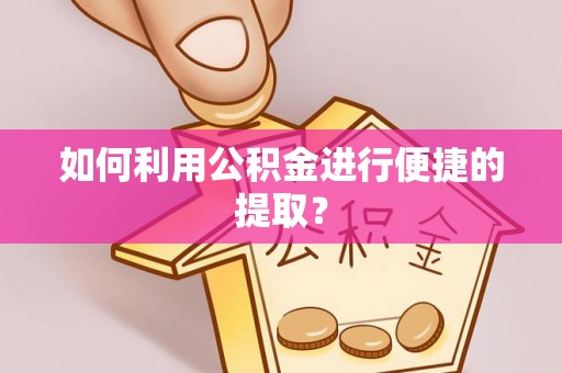 融安如何利用公积金进行便捷的提取？