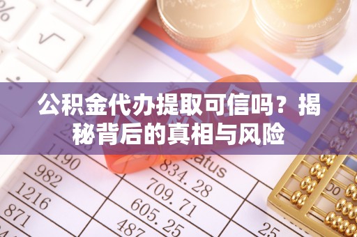 融安公积金代办提取可信吗？揭秘背后的真相与风险