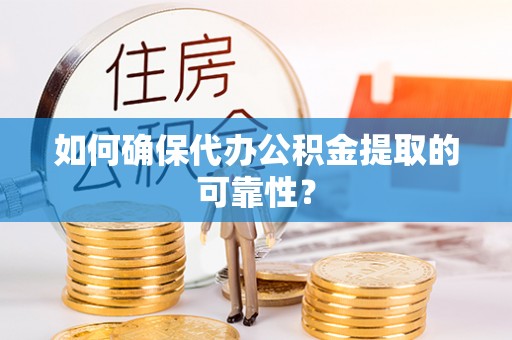 融安如何确保代办公积金提取的可靠性？