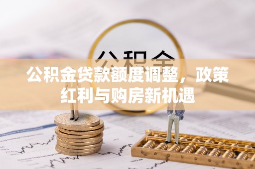 融安公积金贷款额度调整，政策红利与购房新机遇