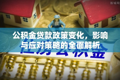 融安公积金贷款政策变化，影响与应对策略的全面解析