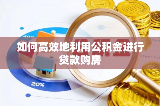 融安如何高效地利用公积金进行贷款购房