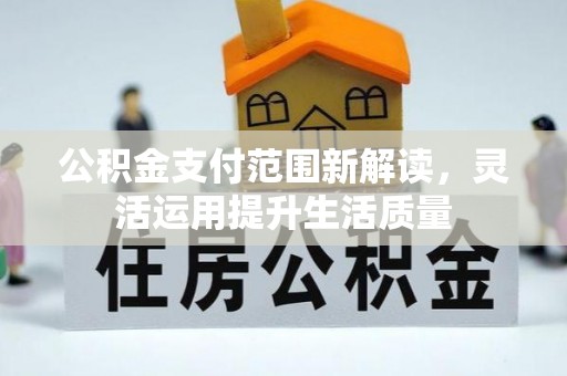 融安公积金支付范围新解读，灵活运用提升生活质量