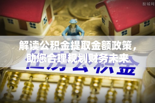 融安解读公积金提取金额政策，助您合理规划财务未来