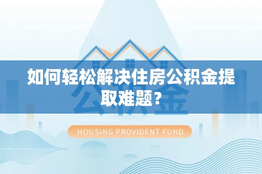 融安如何轻松解决住房公积金提取难题？