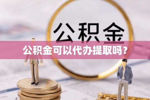 融安公积金可以代办提取吗？