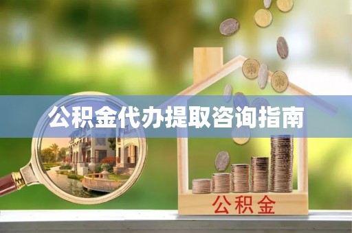 融安公积金代办提取咨询指南