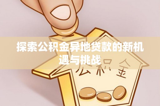 融安探索公积金异地贷款的新机遇与挑战