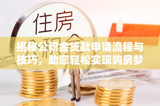 融安揭秘公积金贷款申请流程与技巧，助您轻松实现购房梦想